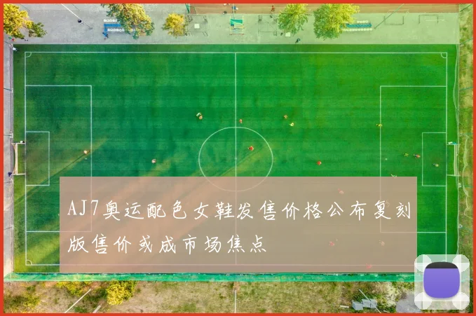 AJ7奥运配色女鞋发售价格公布复刻版售价或成市场焦点