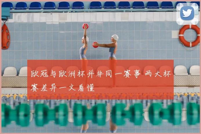 欧冠与欧洲杯并非同一赛事 两大杯赛差异一文看懂