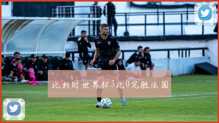 比利时世界杯3比0完胜法国