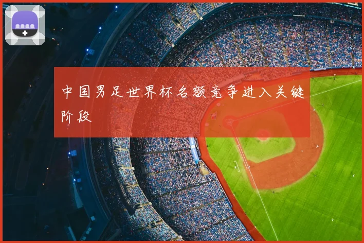 中国男足世界杯名额竞争进入关键阶段