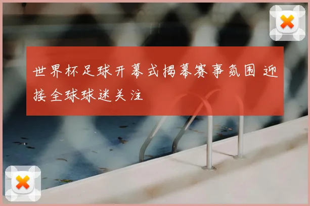 世界杯足球开幕式揭幕赛事氛围 迎接全球球迷关注
