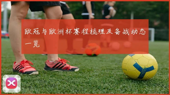 欧冠与欧洲杯赛程梳理及备战动态一览