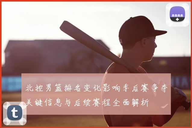 北控男篮排名变化影响季后赛争夺关键信息与后续赛程全面解析