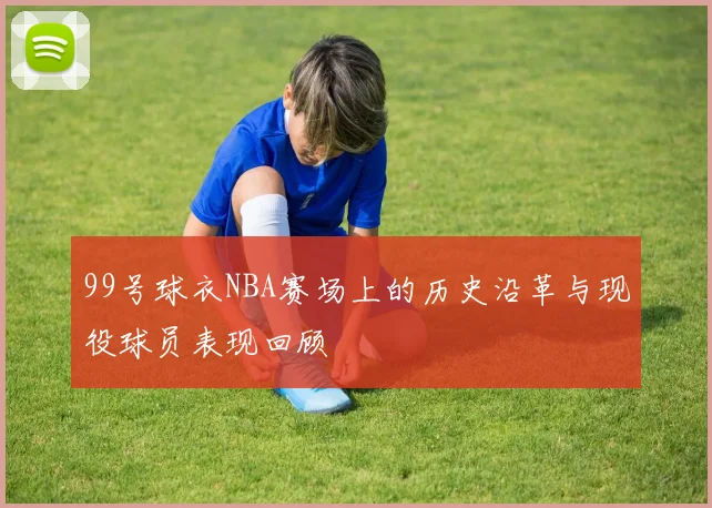 99号球衣NBA赛场上的历史沿革与现役球员表现回顾