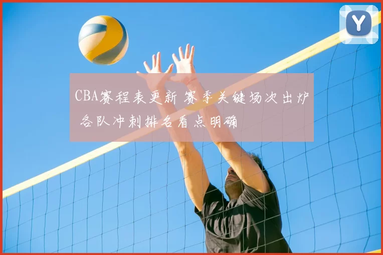 CBA赛程表更新 赛季关键场次出炉 各队冲刺排名看点明确