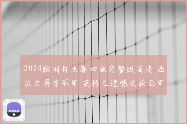 2024欧洲杯决赛回放完整版高清 西班牙再夺冠军 英格兰遗憾收获亚军