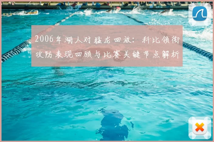 2006年湖人对猛龙回放：科比领衔攻防表现回顾与比赛关键节点解析