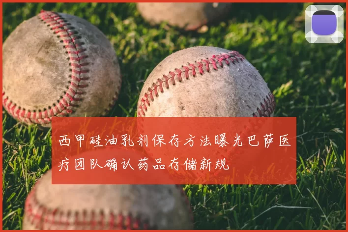 西甲硅油乳剂保存方法曝光巴萨医疗团队确认药品存储新规