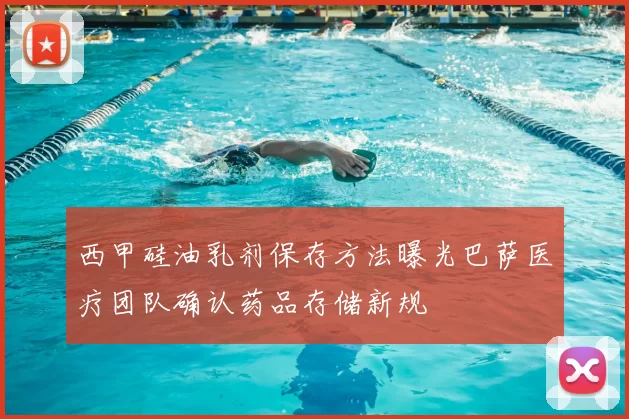 西甲硅油乳剂保存方法曝光巴萨医疗团队确认药品存储新规