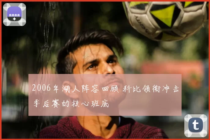 2006年湖人阵容回顾 科比领衔冲击季后赛的核心班底