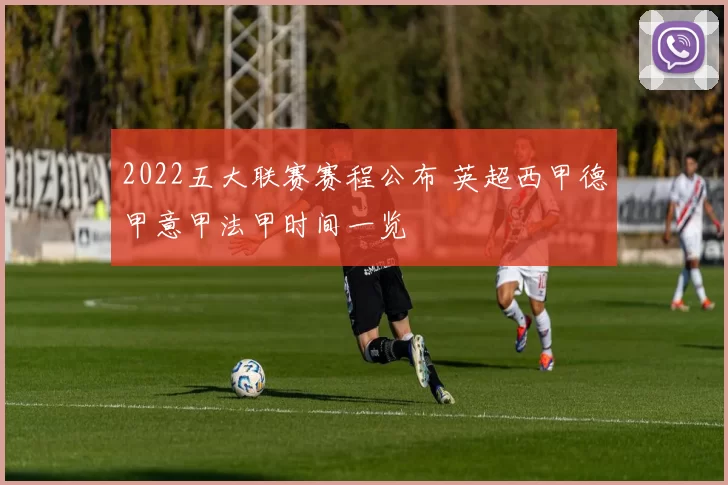 2022五大联赛赛程公布 英超西甲德甲意甲法甲时间一览