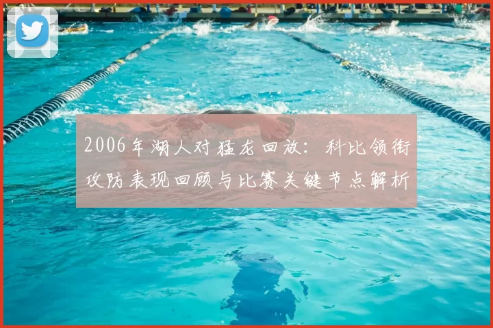2006年湖人对猛龙回放：科比领衔攻防表现回顾与比赛关键节点解析