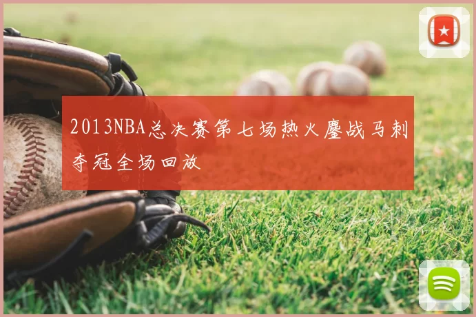 2013NBA总决赛第七场热火鏖战马刺夺冠全场回放