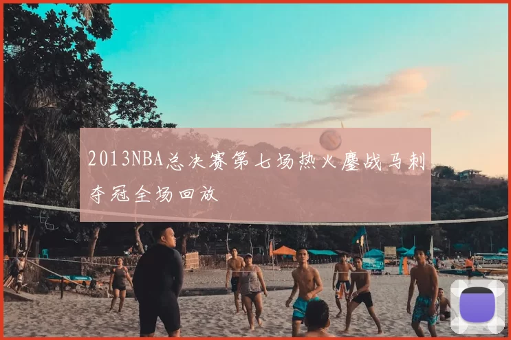 2013NBA总决赛第七场热火鏖战马刺夺冠全场回放