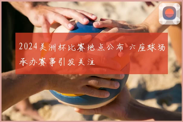 2024美洲杯比赛地点公布 六座球场承办赛事引发关注
